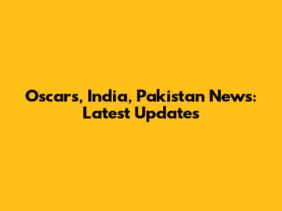 Oscars, India, Pakistan News: Latest Updates