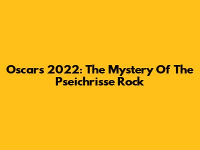 Oscars 2022: The Mystery Of The Pseichrisse Rock