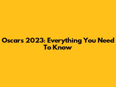 Oscars 2023: Everything You Need To Know