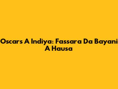 Oscars A Indiya: Fassara Da Bayani A Hausa