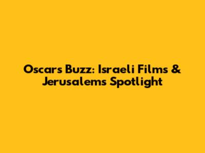 Oscars Buzz: Israeli Films & Jerusalem's Spotlight