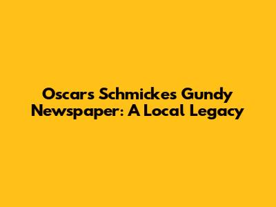 Oscars Schmickes Gundy Newspaper: A Local Legacy