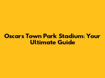 Oscars Town Park Stadium: Your Ultimate Guide
