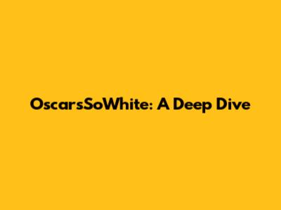 OscarsSoWhite: A Deep Dive