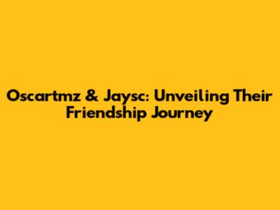 Oscartmz & Jaysc: Unveiling Their Friendship Journey