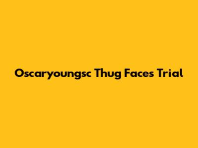 Oscaryoungsc Thug Faces Trial