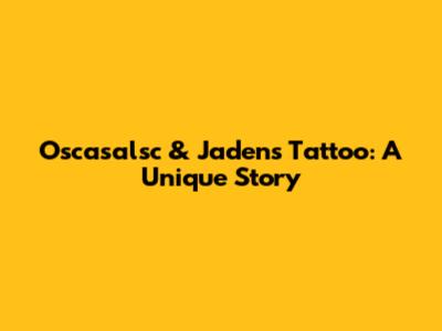 Oscasalsc & Jaden's Tattoo: A Unique Story