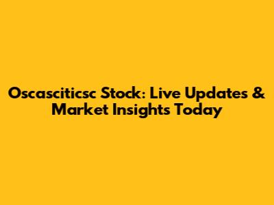 Oscasciticsc Stock: Live Updates & Market Insights Today