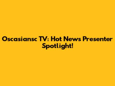 Oscasiansc TV: Hot News Presenter Spotlight!