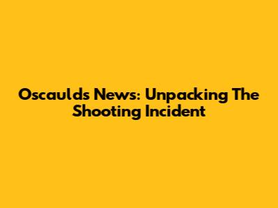 Oscaulds News: Unpacking The Shooting Incident