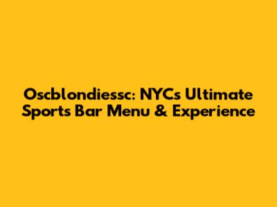 Oscblondiessc: NYC's Ultimate Sports Bar Menu & Experience