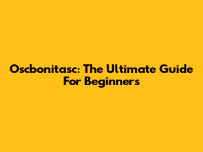 Oscbonitasc: The Ultimate Guide For Beginners