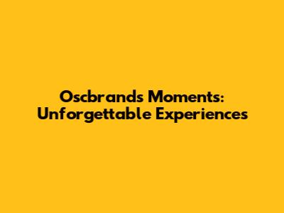 Oscbrands Moments: Unforgettable Experiences