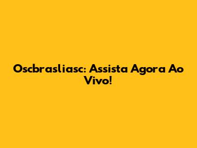 Oscbrasliasc: Assista Agora Ao Vivo!