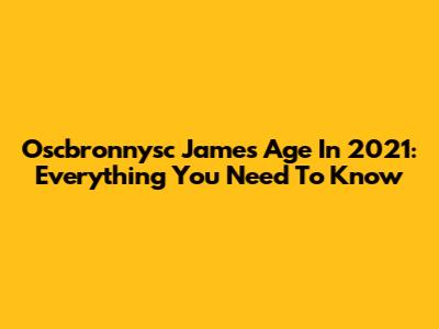 Oscbronnysc James Age In 2021: Everything You Need To Know