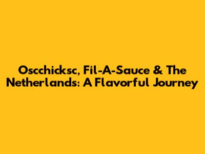 Oscchicksc, Fil-A-Sauce & The Netherlands: A Flavorful Journey