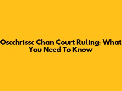 Oscchrissc Chan Court Ruling: What You Need To Know