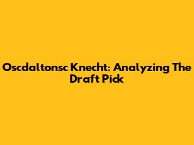 Oscdaltonsc Knecht: Analyzing The Draft Pick