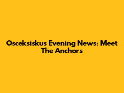 Osceksiskus Evening News: Meet The Anchors