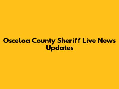 Osceloa County Sheriff Live News Updates