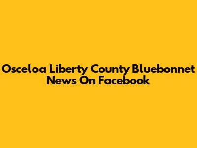 Osceloa Liberty County Bluebonnet News On Facebook