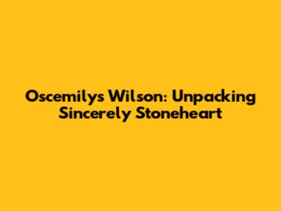 Oscemilys Wilson: Unpacking Sincerely Stoneheart
