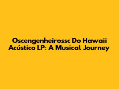 Oscengenheirossc Do Hawaii Acústico LP: A Musical Journey