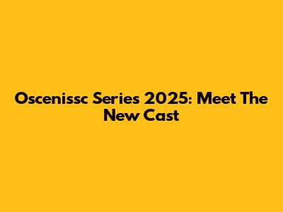 Oscenissc Series 2025: Meet The New Cast