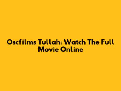 Oscfilms Tullah: Watch The Full Movie Online
