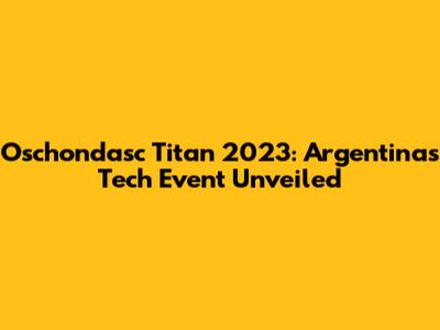 Oschondasc Titan 2023: Argentina's Tech Event Unveiled