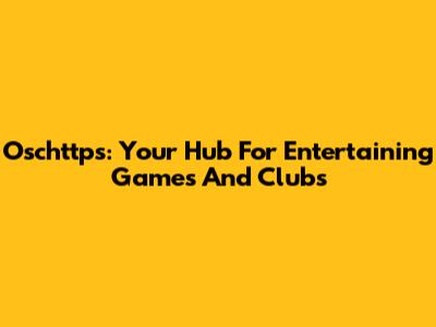 Oschttps: Your Hub For Entertaining Games And Clubs