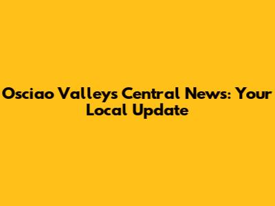 Osciao Valleys Central News: Your Local Update