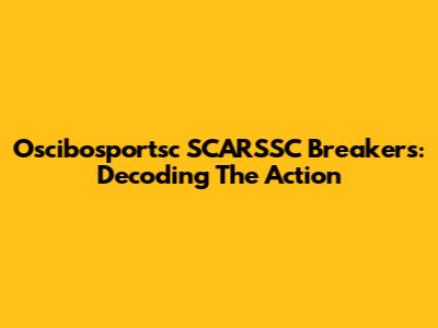 Oscibosportsc SCARSSC Breakers: Decoding The Action