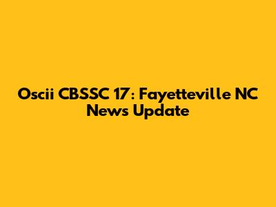 Oscii CBSSC 17: Fayetteville NC News Update