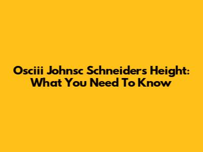 Osciii Johnsc Schneider's Height: What You Need To Know