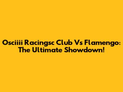Osciiii Racingsc Club Vs Flamengo: The Ultimate Showdown!