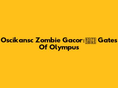 Oscikansc Zombie Gacor:攻略 Gates Of Olympus