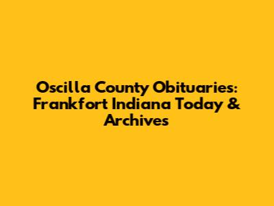 Oscilla County Obituaries: Frankfort Indiana Today & Archives