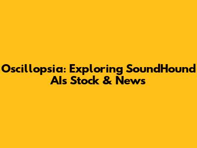 Oscillopsia: Exploring SoundHound AI's Stock & News