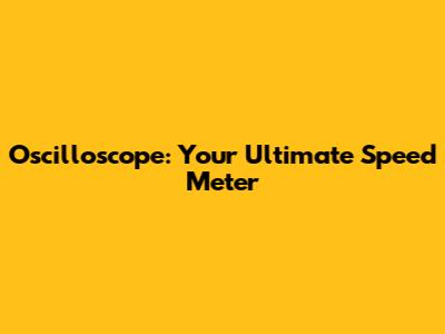 Oscilloscope: Your Ultimate Speed Meter
