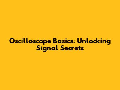 Oscilloscope Basics: Unlocking Signal Secrets