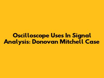Oscilloscope Uses In Signal Analysis: Donovan Mitchell Case