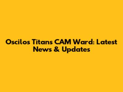 Oscilos Titans CAM Ward: Latest News & Updates