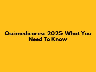 Oscimedicaresc 2025: What You Need To Know