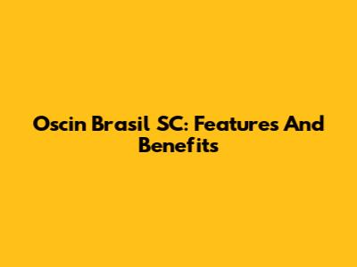 Oscin Brasil SC: Features And Benefits