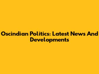 Oscindian Politics: Latest News And Developments