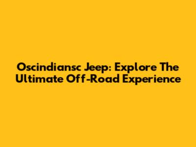 Oscindiansc Jeep: Explore The Ultimate Off-Road Experience