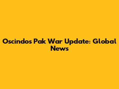 Oscindo's Pak War Update: Global News