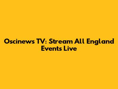 Oscinews TV: Stream All England Events Live