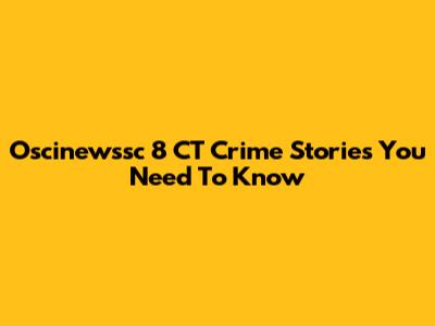 Oscinewssc 8 CT Crime Stories You Need To Know